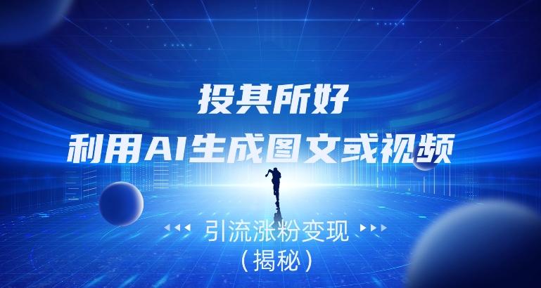 投其所好，利用AI生成图文或视频引流涨粉变现（揭秘）-金易项目网