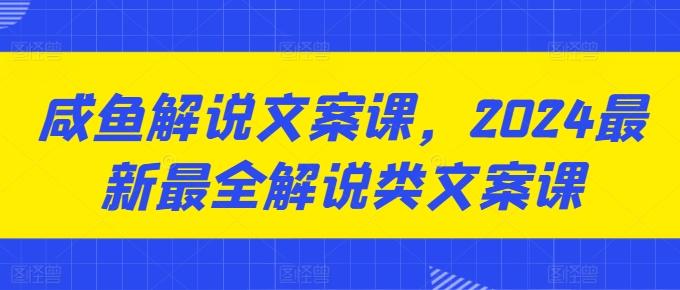 咸鱼解说文案课，2024最新最全解说类文案课-金易项目网