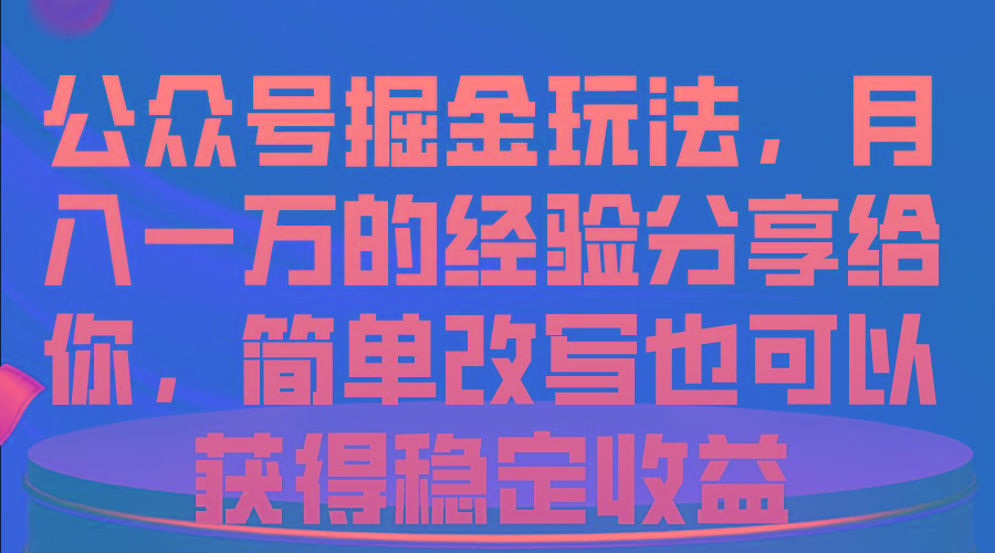 公众号掘金玩法，月入一万的经验分享给你，简单改写也可以获得稳定收益-金易项目网