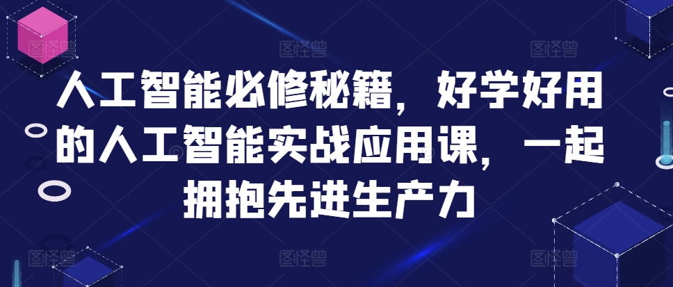 人工智能必修秘籍，好学好用的人工智能实战应用课，一起拥抱先进生产力-金易项目网
