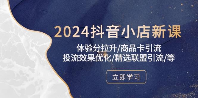 2024抖音小店新课，体验分拉升/商品卡引流/投流效果优化/精选联盟引流/等-金易项目网