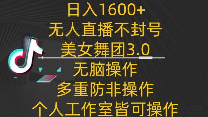 日入1600+，不封号无人直播美女舞团3.0，无脑操作多重防非操作，个人工作制皆可操作【揭秘】-金易项目网