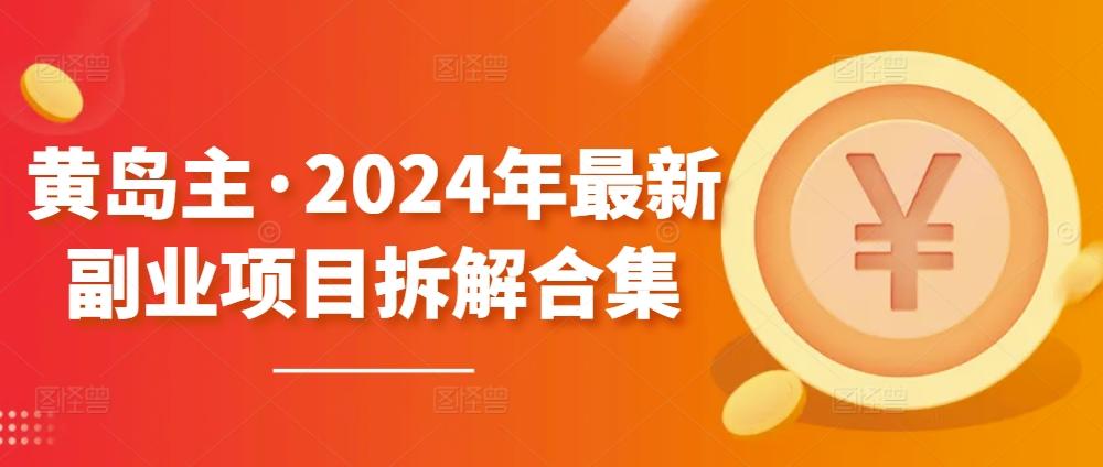 黄岛主·2024年最新副业项目拆解合集【无水印】-金易项目网