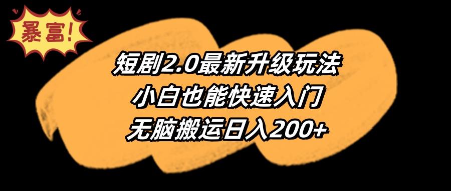 (9375期)短剧2.0最新升级玩法，小白也能快速入门，无脑搬运日入200+-金易项目网