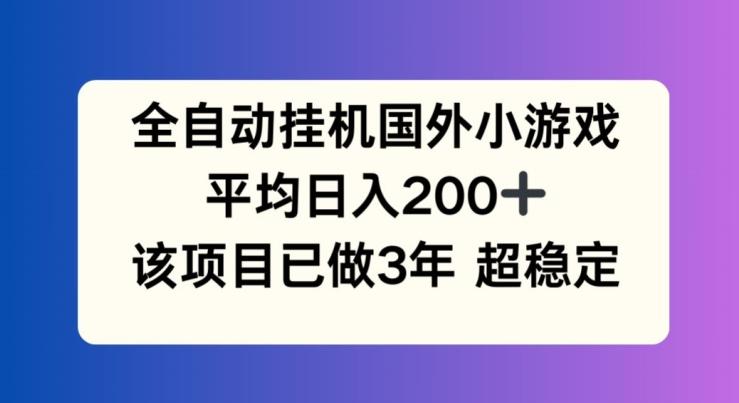全自动挂机国外小游戏，平均日入200+，此项目已经做了3年 稳定持久【揭秘】-金易项目网