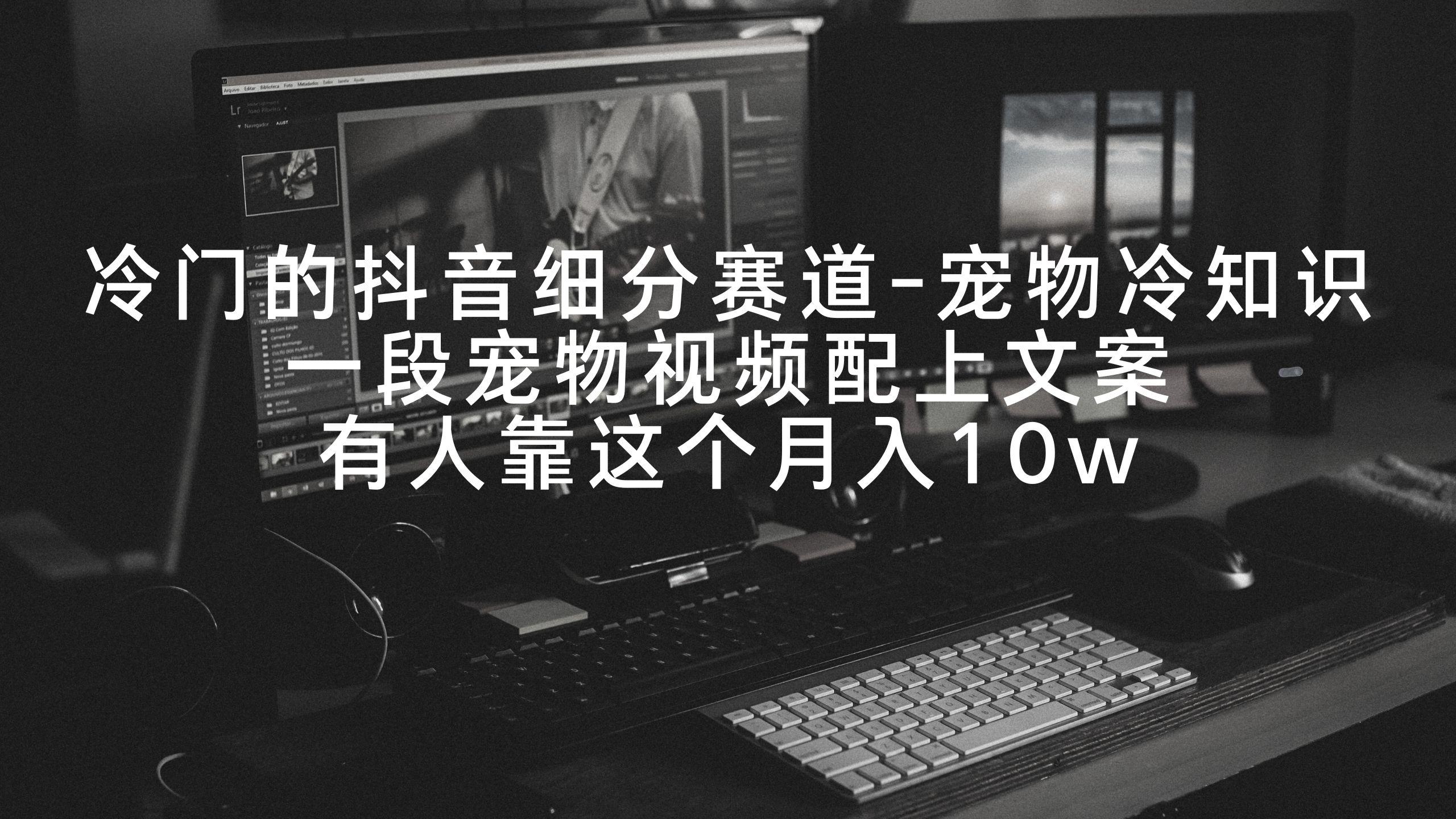冷门的抖音细分赛道-宠物冷知识，一段宠物视频配上文案，有人靠这个月入10w-金易项目网