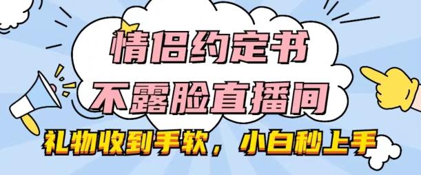 情侣约定书不露脸直播间，礼物收到手软，小白秒上手【揭秘】-金易项目网