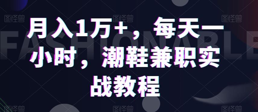 月入1万+，每天一小时，潮鞋兼职实战教程-金易项目网
