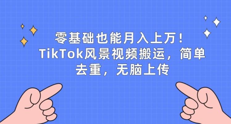 零基础也能月入上w，TikTok风景视频搬运，简单去重，无脑上传【揭秘】-金易项目网