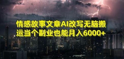 情感故事文章AI改写无脑搬运当个副业也能月入6000+【揭秘】-金易项目网