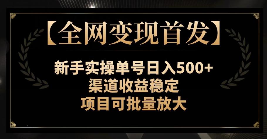 【全网变现首发】新手实操单号日入500+，渠道收益稳定，项目可批量放大【揭秘】-金易项目网