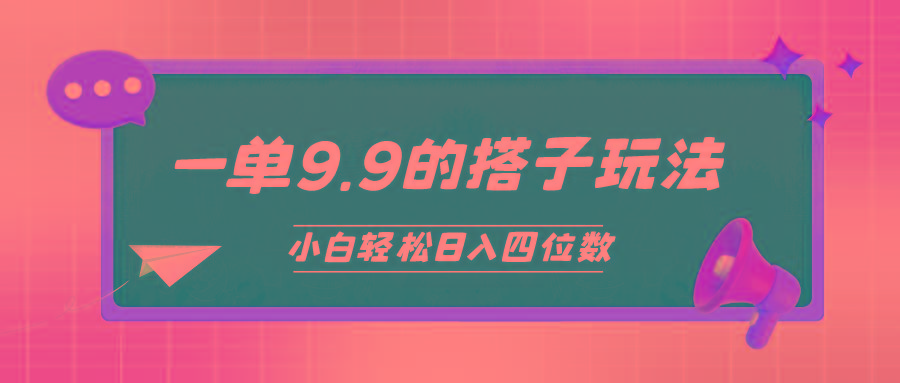 (10162期)小白也能轻松玩转的搭子项目，一单9.9，日入四位数-金易项目网