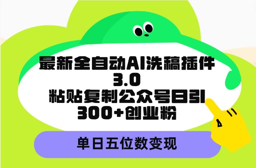 (9662期)最新全自动AI洗稿插件3.0，粘贴复制公众号日引300+创业粉，单日五位数变现-金易项目网