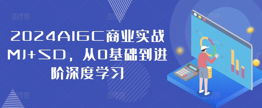 2024AIGC商业实战MJ+SD，从0基础到进阶深度学习-金易项目网