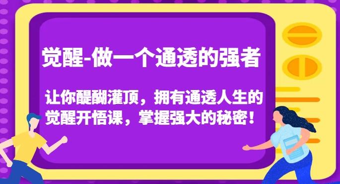 觉醒-做一个通透的强者，让你醍醐灌顶，拥有通透人生的觉醒开悟课，掌握强大的秘密！-金易项目网