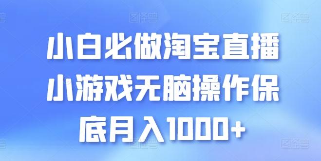 小白必做淘宝直播小游戏无脑操作保底月入1000+【揭秘】-金易项目网