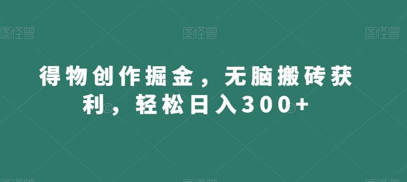 得物创作掘金，无脑搬砖获利，轻松日入300+【揭秘】-金易项目网