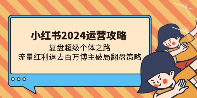 小红书2024运营攻略：复盘超级个体之路 流量红利退去百万博主破局翻盘-金易项目网