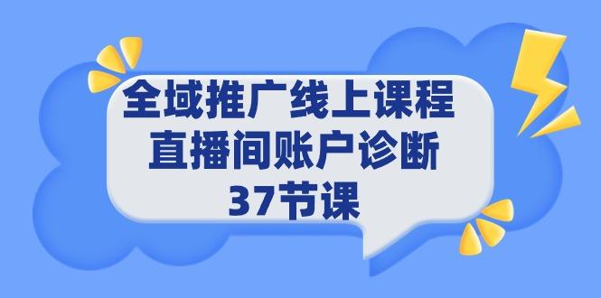 (9577期)全域推广线上课程 _ 直播间账户诊断 37节课-金易项目网