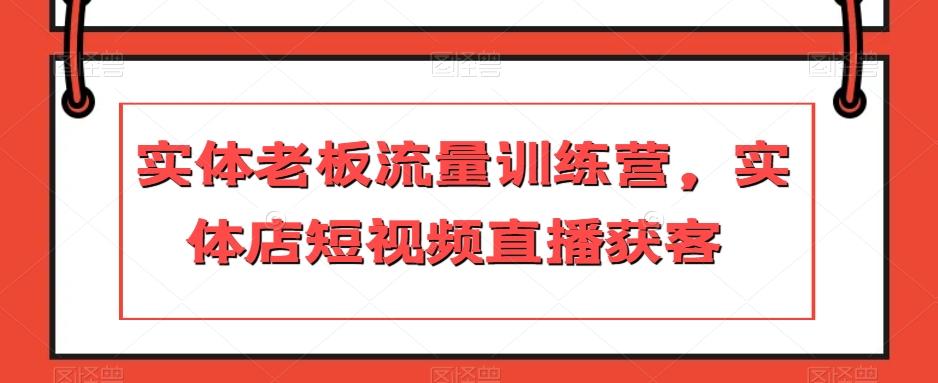 实体老板流量训练营，实体店短视频直播获客-金易项目网