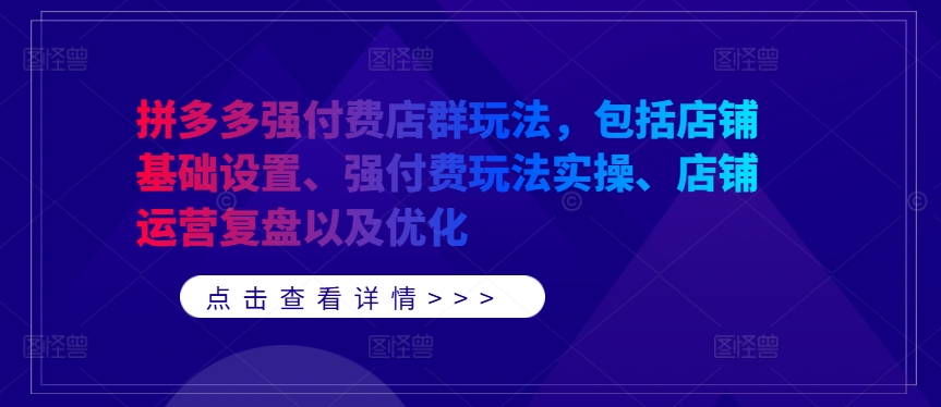 拼多多强付费店群玩法，包括店铺基础设置、强付费玩法实操、店铺运营复盘以及优化-金易项目网