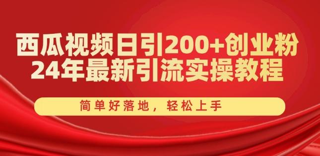 西瓜视频日引200+创业粉，24年最新引流实操教程，简单好落地，轻松上手【揭秘】-金易项目网