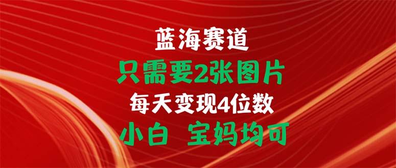 只需要2张图片 每天变现4位数 小白 宝妈均可-金易项目网