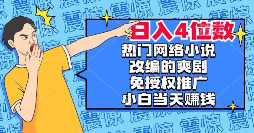 热门网络小说改编的爽剧，免授权推广，新人当天就能赚钱，日入4位数【揭秘】-金易项目网