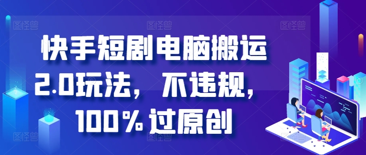 快手短剧电脑搬运2.0玩法，不违规，100%过原创-金易项目网