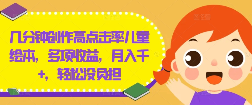 几分钟创作高点击率儿童绘本，多项收益，月入千+，轻松没负担【揭秘】-金易项目网