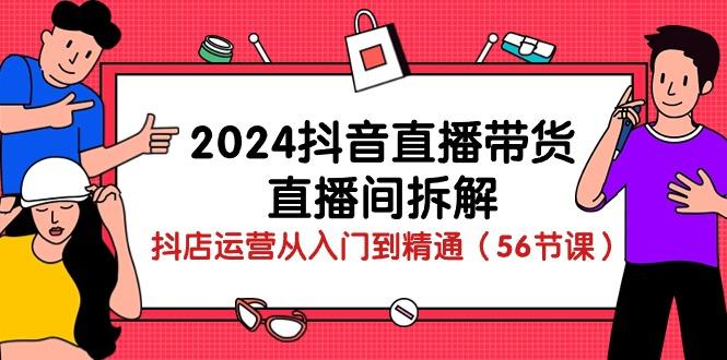 2024抖音直播带货-直播间拆解：抖店运营从入门到精通(56节课-金易项目网