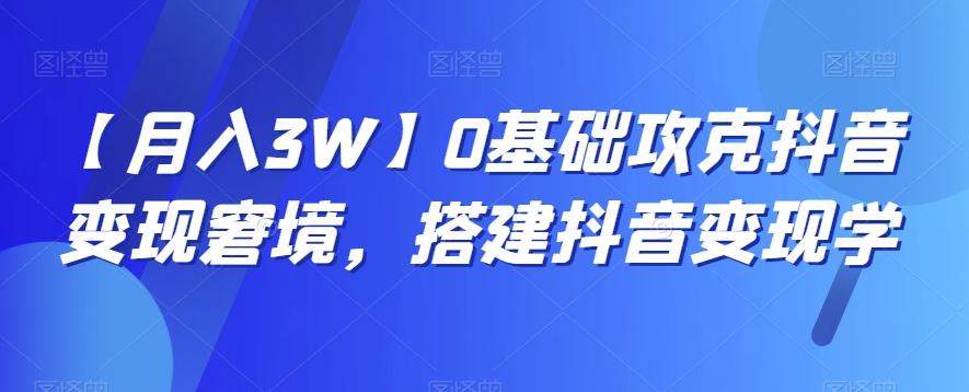 【月入3W】0基础攻克抖音变现窘境，搭建抖音变现学-金易项目网