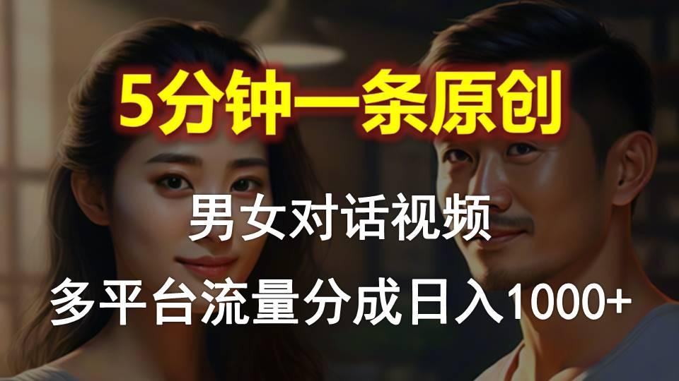 男女对话，5分钟1条原创视频，多平台流量分成，日入1000+-金易项目网