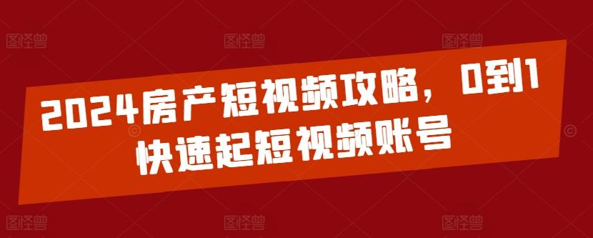 2024房产短视频攻略，0到1快速起短视频账号-金易项目网