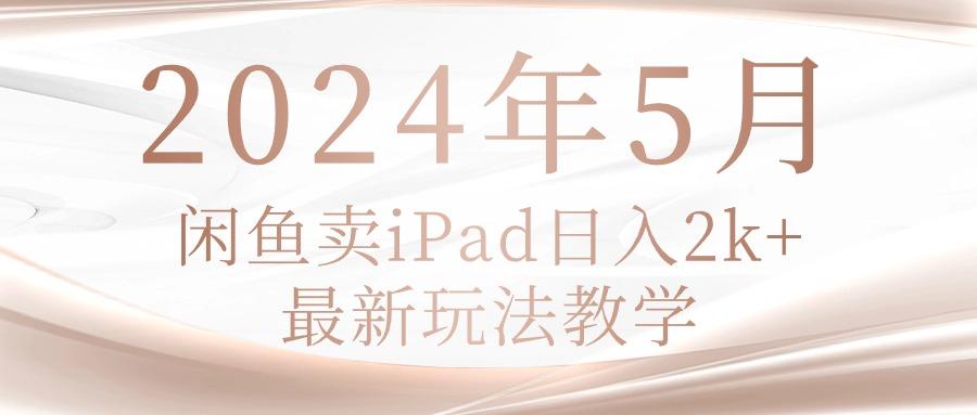 2024年5月闲鱼卖ipad日入2k，最新玩法教学-金易项目网
