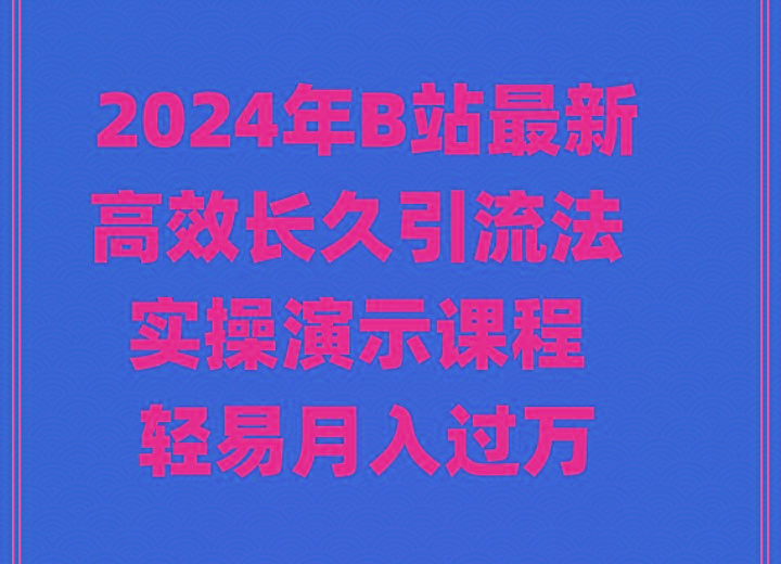 2024年B站最新高效长久引流法 实操演示课程 轻易月入过万-金易项目网