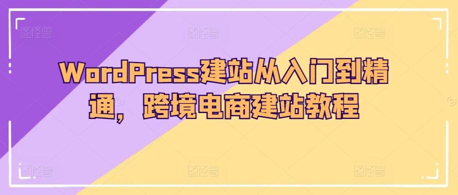 WordPress建站从入门到精通，跨境电商建站教程-金易项目网