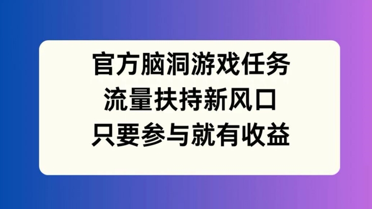 官方脑洞游戏任务，流量扶持新风口，只要参与就有收益【揭秘】-金易项目网