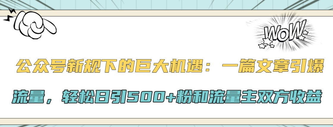 公众号新规下的巨大机遇：一篇文章引爆流量，轻松日引500+粉和流量主双方收益-金易项目网