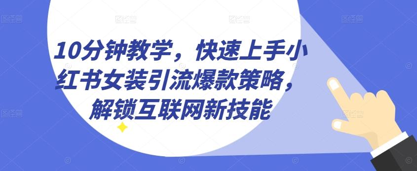 10分钟教学，快速上手小红书女装引流爆款策略，解锁互联网新技能【揭秘】-金易项目网