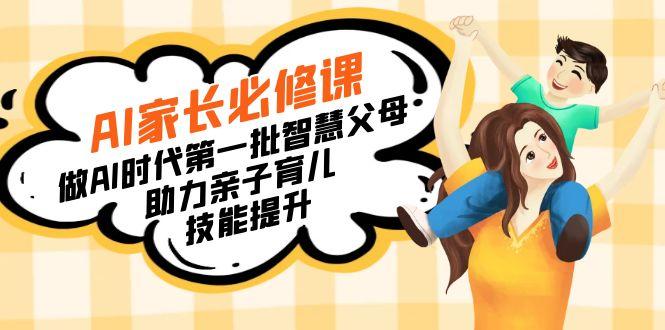 【宝妈 宝爸力荐】AI家长必修课：做AI时代第一批智慧父母，助力亲子育儿…-金易项目网