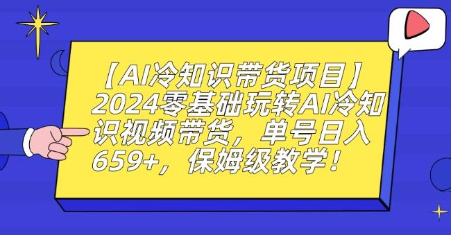 【AI冷知识带货项目】2024零基础玩转AI冷知识视频带货，单号日入659+，保姆级教学【揭秘】-金易项目网