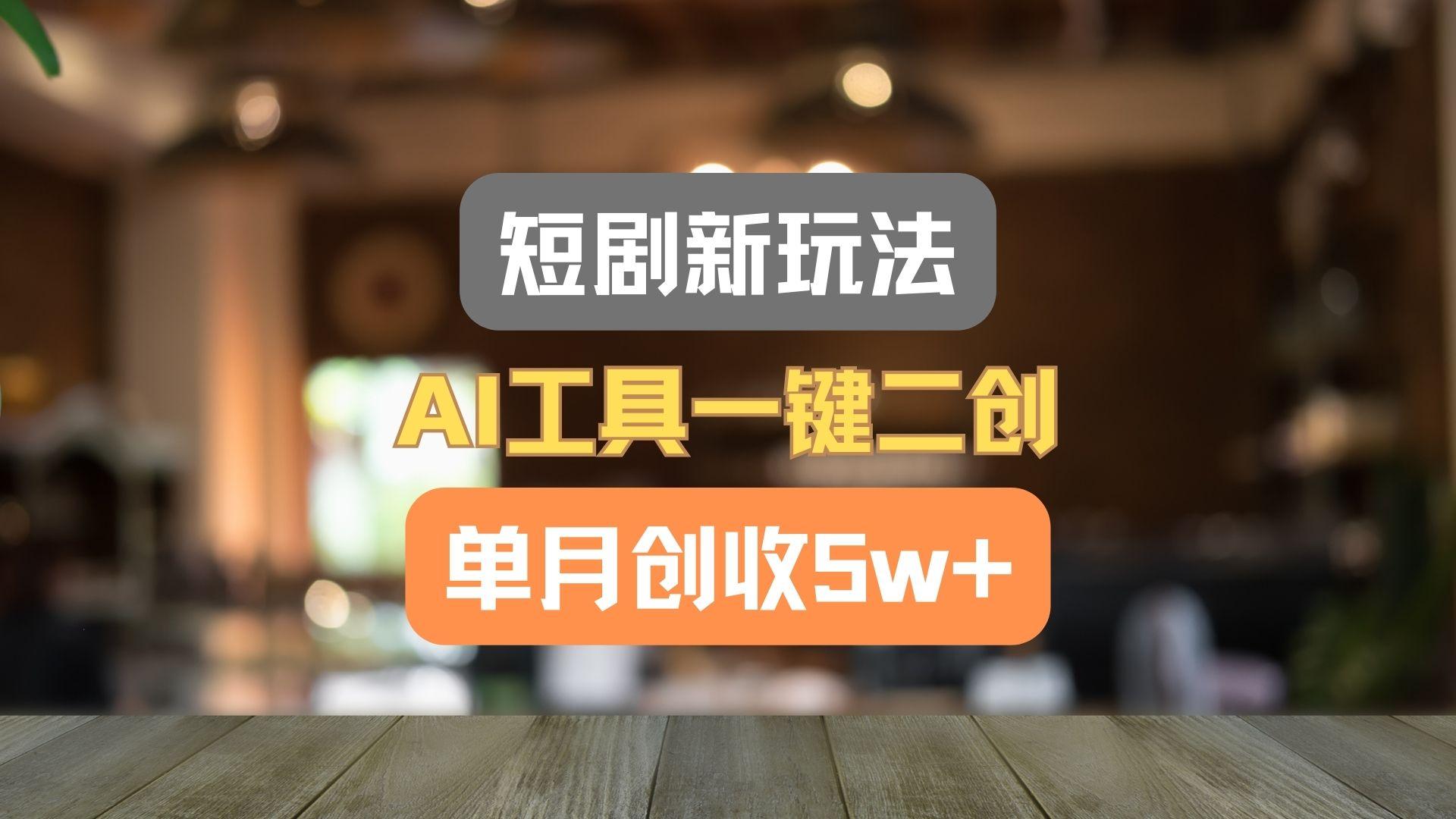 短剧新玩法，AI工具一键二创，单月创收5w+！-金易项目网