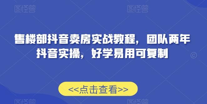 售楼部抖音卖房实战教程，团队两年抖音实操，好学易用可复制-金易项目网