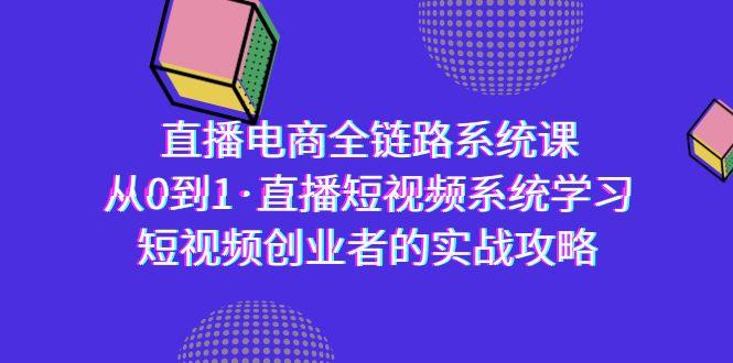 直播电商-全链路系统课，从0到1·直播短视频系统学习，短视频创业者的实战-金易项目网