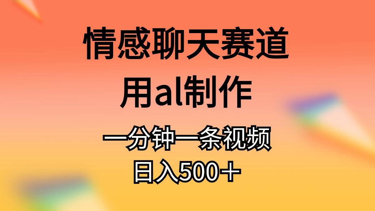 情感聊天赛道用al制作一分钟一条视频日入500＋-金易项目网