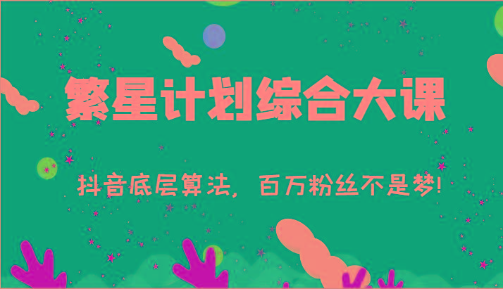2024繁星计划综合大课：抖音底层算法，百万粉丝不是梦!(77节)-金易项目网