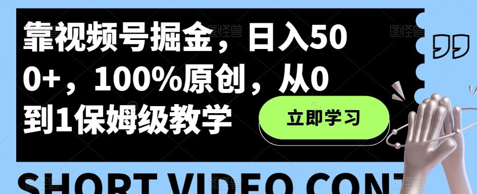 靠视频号掘金，日入500+，100%原创，从0到1保姆级教学-金易项目网