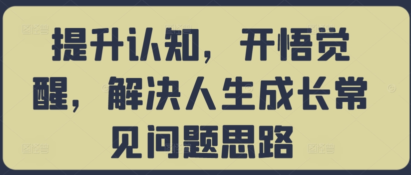 提升认知，开悟觉醒，解决人生成长常见问题思路-金易项目网
