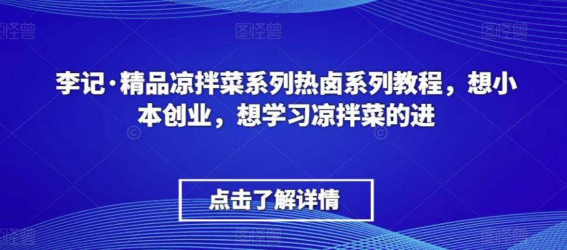 李记·精品凉拌菜系列热卤系列教程，想小本创业，想学习凉拌菜的进-金易项目网